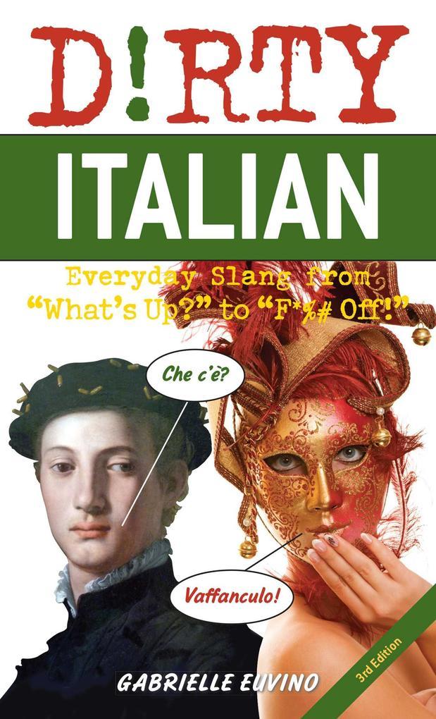 Dirty Italian: Third Edition: Everyday Slang from What's Up? to F*%# Off!