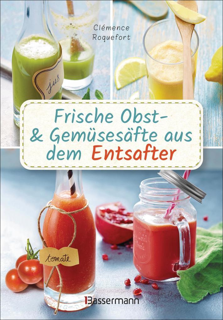 Obst- und Gemüsesäfte aus dem Entsafter. 111 Rezepte für Gesundheit, Energie und gute Laune, für Erfrischungs-, Power- und Detoxdrinks zum Fasten und Entschlacken