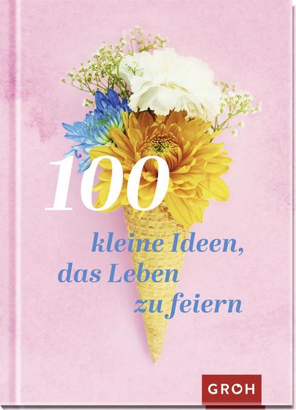 100 kleine Ideen, das Leben zu feiern