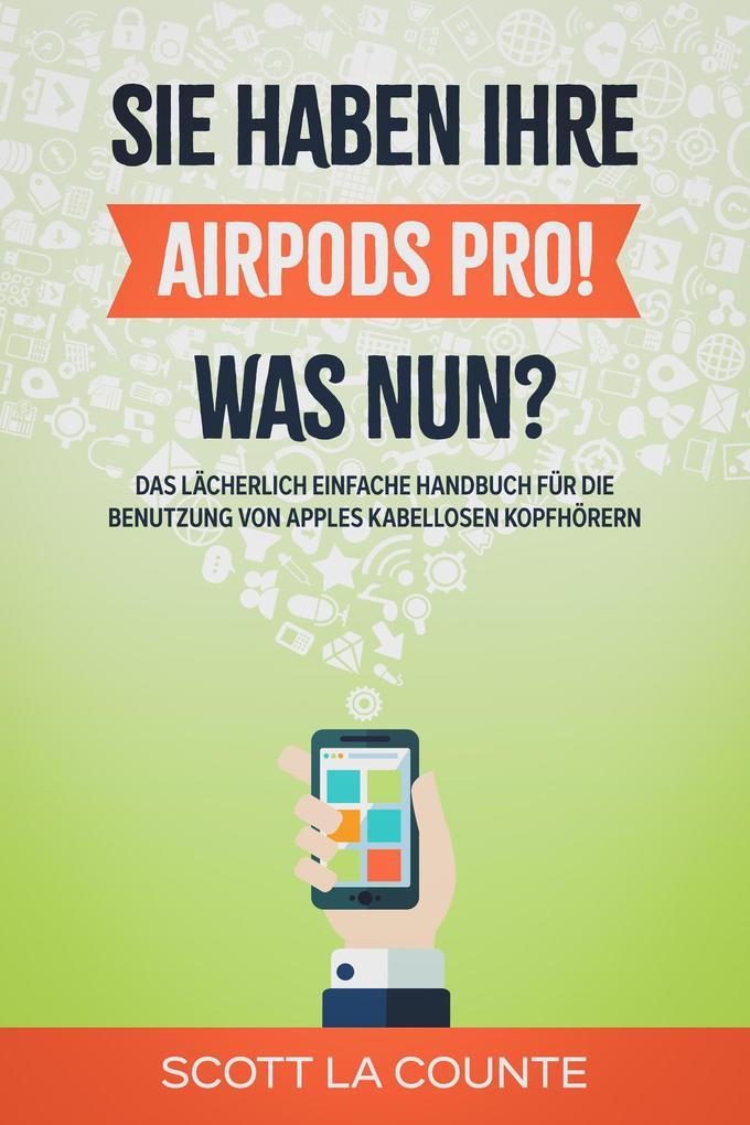 Sie haben ihre AirPods Pro! Was Nun?: Das Lächerlich Einfache Handbuch Für Die Benutzung Von Apples Kabellosen Kopfhörern