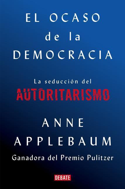 El Ocaso de la Democracia: La Seducción del Autoritarismo / Twilight of Democrac Y: The Seductive Lure of Authoritarianism