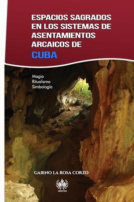 Espacios sagrados en los sistemas de asentamientos arcaicos de Cuba: Magia, Ritualismo y Simbología