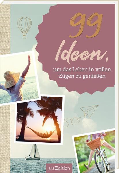 99 Ideen, um das Leben in vollen Zügen zu genießen