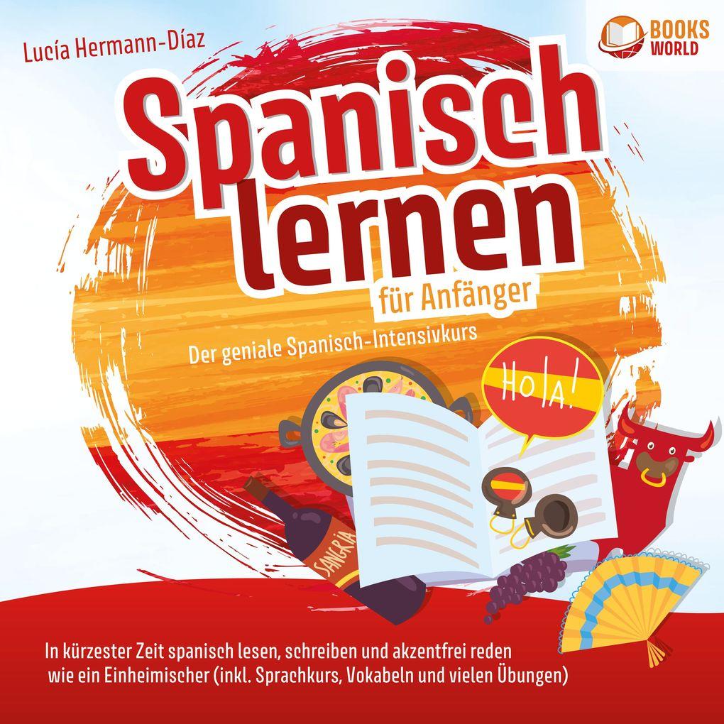 Spanisch lernen für Anfänger - Der geniale Spanisch-Intensivkurs: In kürzester Zeit spanisch lesen, schreiben und akzentfrei reden wie ein Einheimischer (inkl. Sprachkurs, Vokabeln & vielen Übungen)