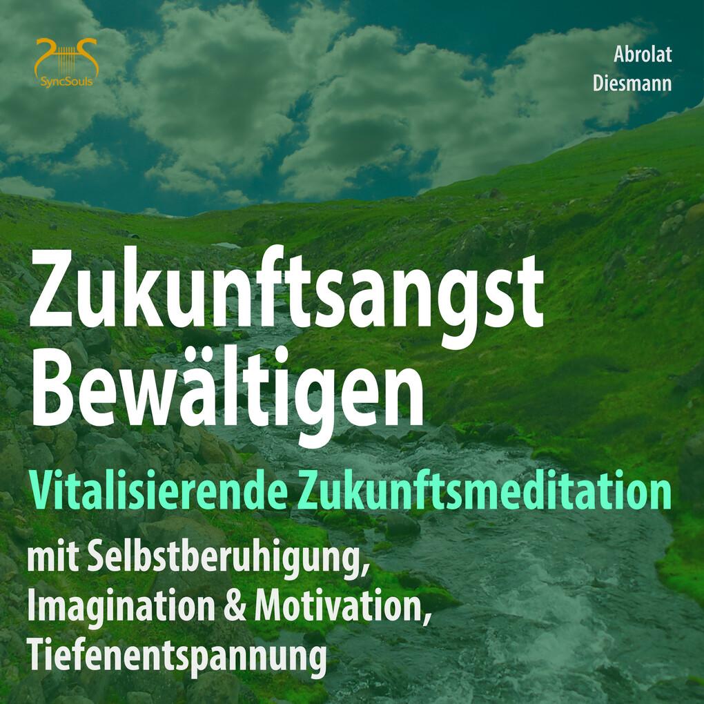 Zukunftsangst Bewältigen ' Vitalisierende Zukunftsmeditation mit Selbstberuhigung, Imagination & Motivation, Tiefenentspannung