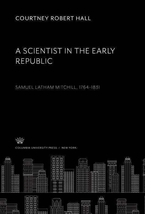 A Scientist in the Early Republic. Samuel Latham Mitchill 1764-1831