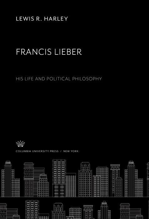 Francis Lieber. His Life and Political Philosophy