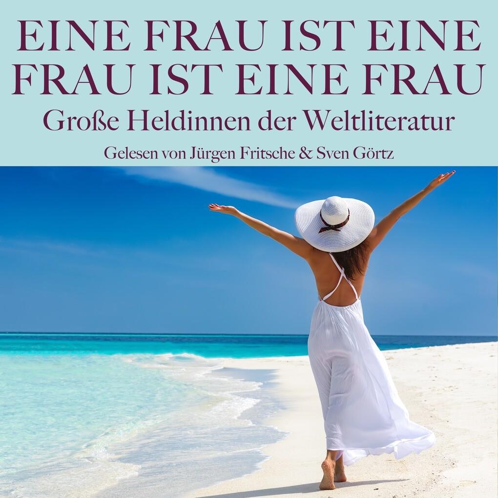 Eine Frau ist eine Frau ist eine Frau: Große Heldinnen der Weltliteratur in Dramen, Romanen und Novellen