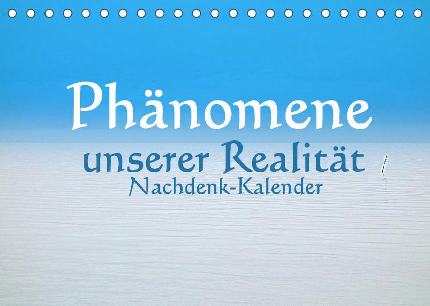 Phänomene unserer Realität - Nachdenk-Kalender (Tischkalender 2023 DIN A5 quer)