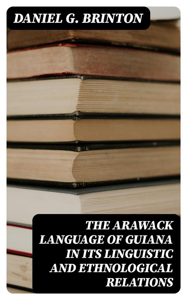 The Arawack Language of Guiana in its Linguistic and Ethnological Relations