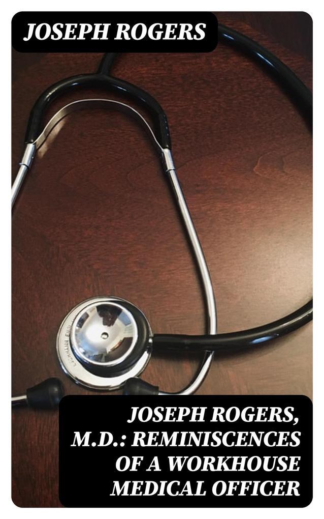 Joseph Rogers, M.D.: Reminiscences of a Workhouse Medical Officer