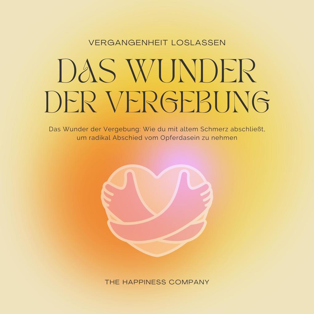 Das Wunder der Vergebung - Die Vergangenheit loslassen - Meditationen und Hypnose für inneren Frieden