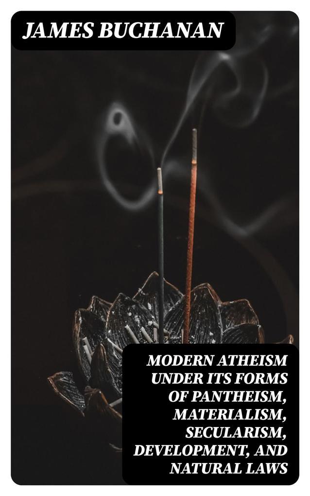 Modern Atheism under its forms of Pantheism, Materialism, Secularism, Development, and Natural Laws