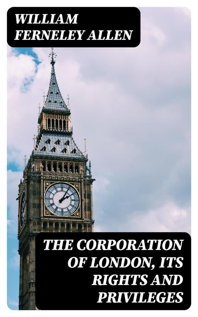 The Corporation of London, Its Rights and Privileges