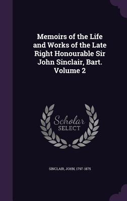 Memoirs of the Life and Works of the Late Right Honourable Sir John Sinclair, Bart. Volume 2