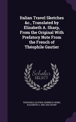 Italian Travel Sketches &c., Translated by Elizabeth A. Sharp, From the Original With Prefatory Note From the French of Théophile Gautier