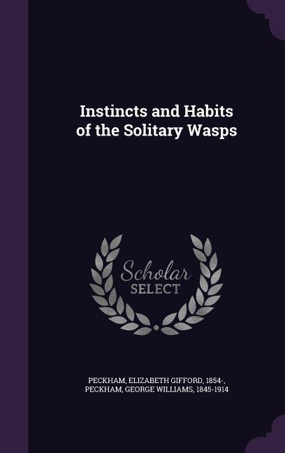 Instincts and Habits of the Solitary Wasps