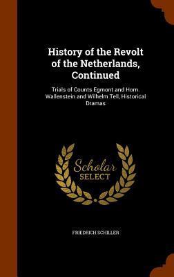 History of the Revolt of the Netherlands, Continued: Trials of Counts Egmont and Horn. Wallenstein and Wilhelm Tell, Historical Dramas