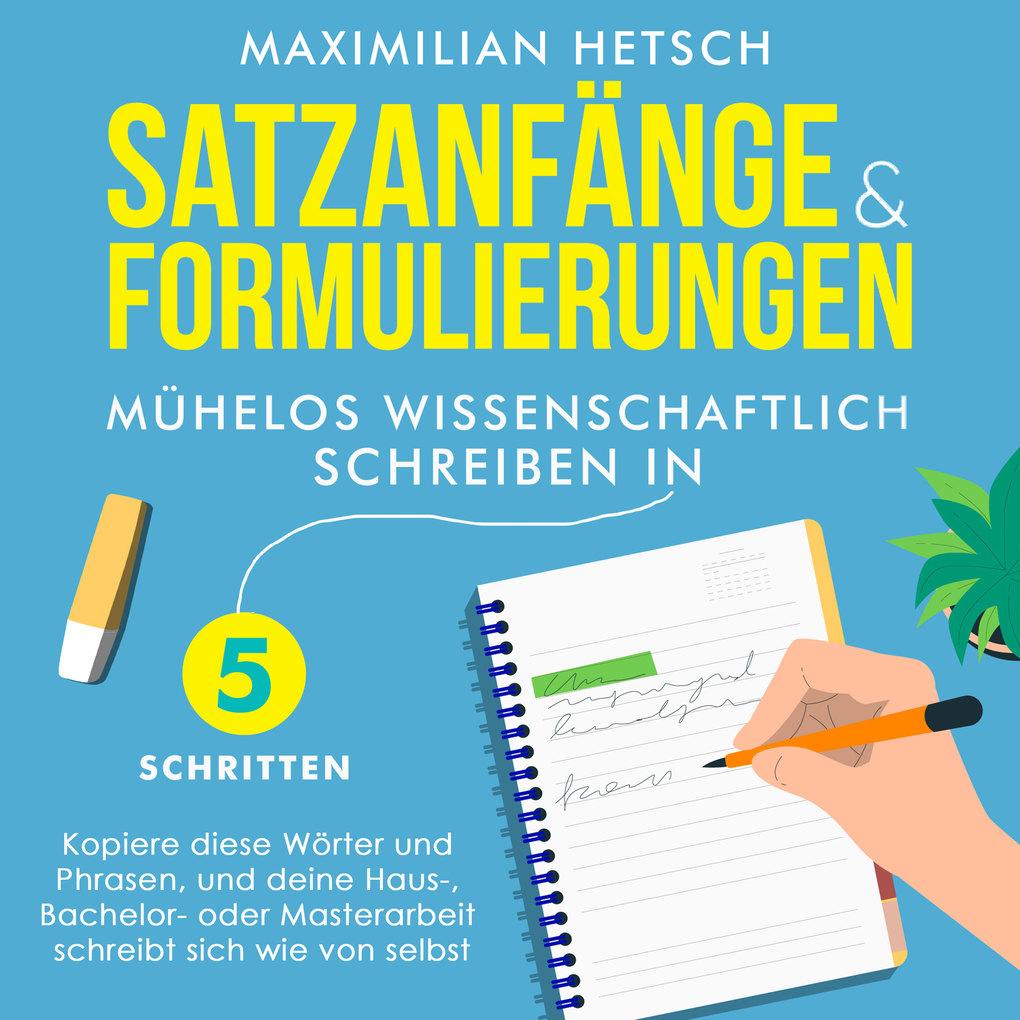 Satzanfänge und Formulierungen ' Mühelos wissenschaftlich schreiben in 5 Schritten: Kopiere diese Wörter und Phrasen, und deine Haus-, Bachelor- oder Masterarbeit schreibt sich wie von selbst