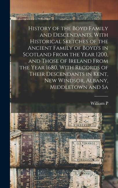 History of the Boyd Family and Descendants, With Historical Sketches of the Ancient Family of Boyd's in Scotland From the Year 1200, and Those of Irel