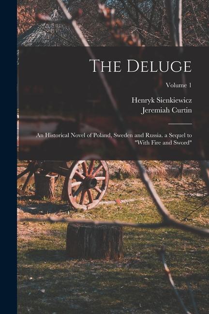 The Deluge: An Historical Novel of Poland, Sweden and Russia. a Sequel to "With Fire and Sword"; Volume 1