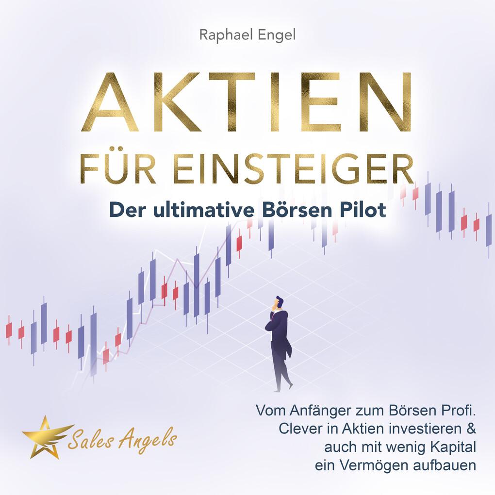 Aktien für Einsteiger ' Der ultimative Börsen Pilot: Vom Anfänger zum Börsen Profi. Clever in Aktien investieren & auch mit wenig Kapital ein Vermögen aufbauen