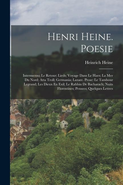 Henri Heine. Poesie: Intermezzo; Le Retour; Lieds; Voyage Dans Le Harz; La Mer Du Nord; Atta Troll; Germania; Lazare. Prose: Le Tambour Leg