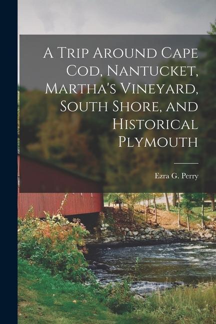 A Trip Around Cape Cod, Nantucket, Martha's Vineyard, South Shore, and Historical Plymouth