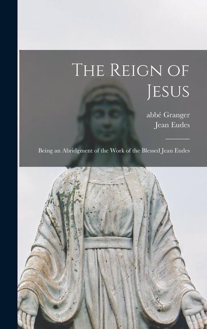 The Reign of Jesus: Being an Abridgment of the Work of the Blessed Jean Eudes