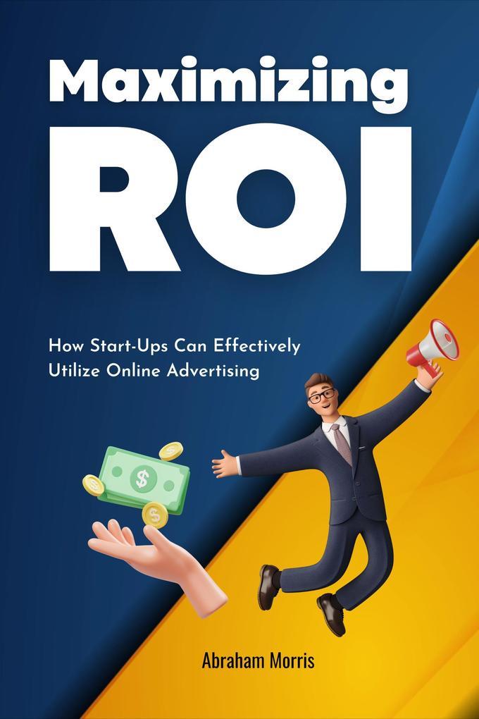 Maximizing ROI: How Start-Ups Can Effectively Utilize Online Advertising