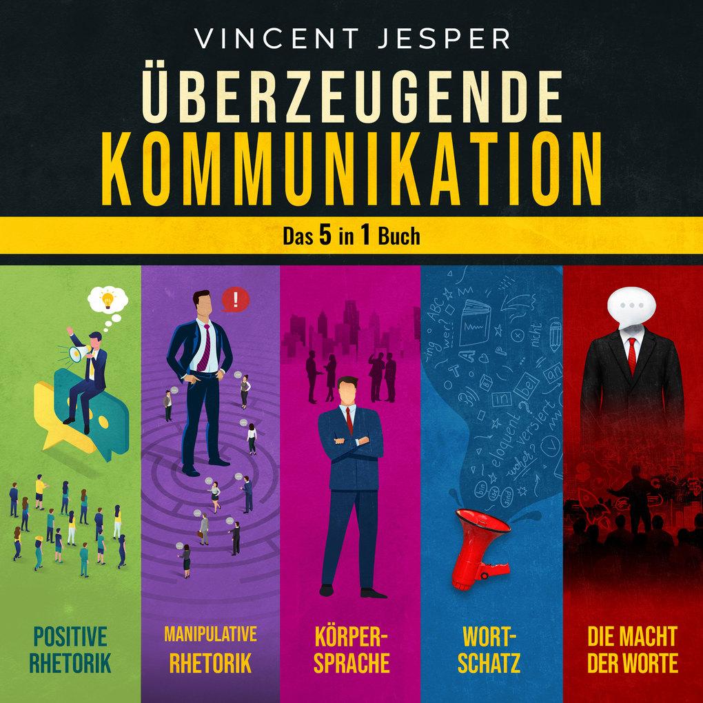 Überzeugende Kommunikation Das 5 in 1 Buch: Positive Rhetorik | Manipulative Rhetorik | Die Psychologie der Körpersprache | Wortschatz erweitern und verbessern | Die Macht der Worte