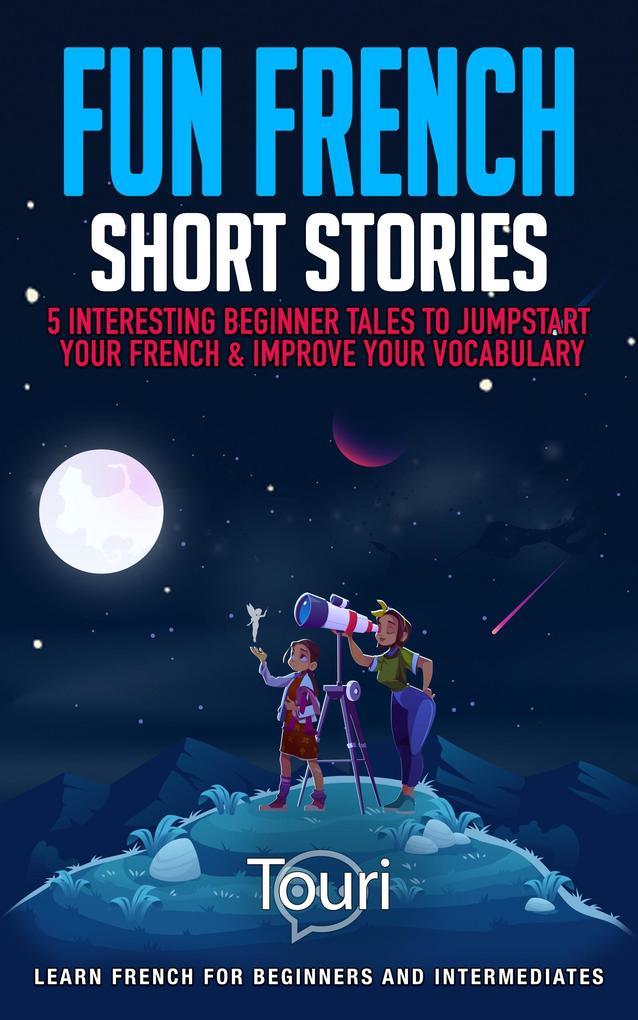 Fun French Short Stories: 5 Interesting Beginner Tales to Jumpstart Your French & Improve Your Vocabulary (Learn French for Beginners and Intermediates)