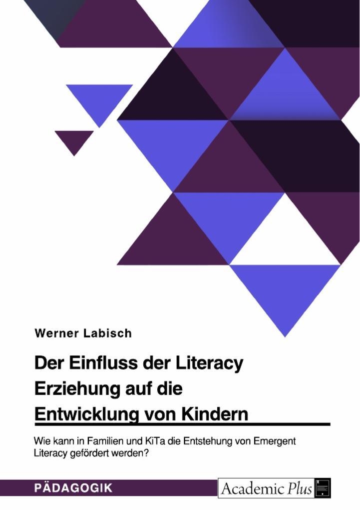 Der Einfluss der Literacy Erziehung auf die Entwicklung von Kindern. Wie kann in Familien und KiTa die Entstehung von Emergent Literacy gefördert werden?