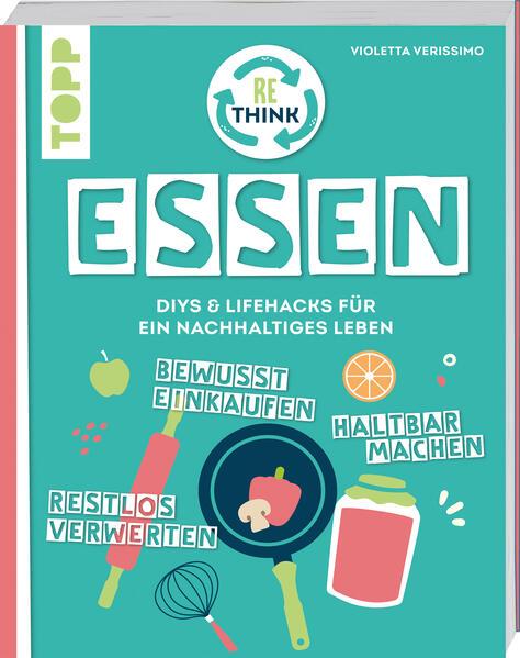 Rethink Essen. Bewusst einkaufen, restlos verwerten, haltbar machen.