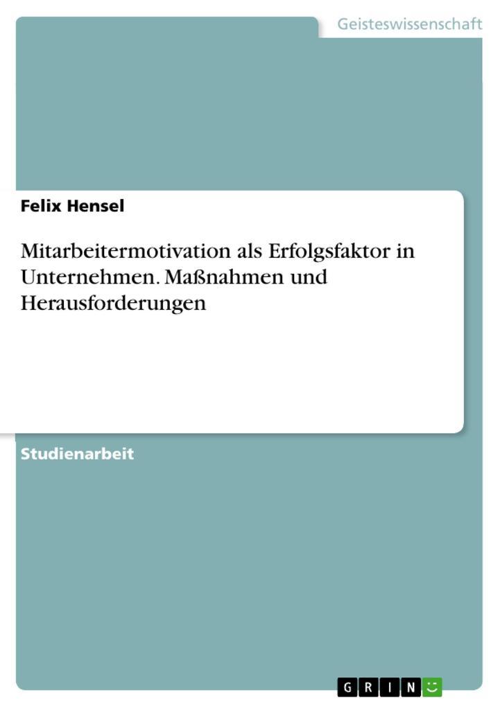 Mitarbeitermotivation als Erfolgsfaktor in Unternehmen. Maßnahmen und Herausforderungen