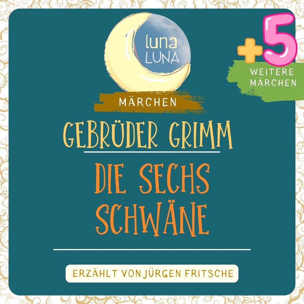 Gebrüder Grimm: Die sechs Schwäne plus fünf weitere Märchen