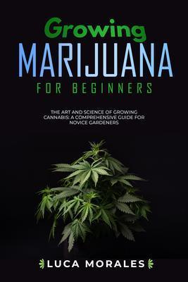 Growing Marijuana for Beginners: The Art and Science of Growing Cannabis