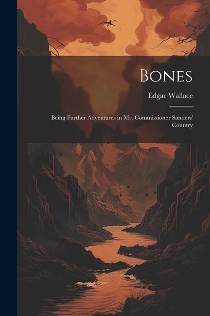 Bones: Being Further Adventures in Mr. Commissioner Sanders' Country