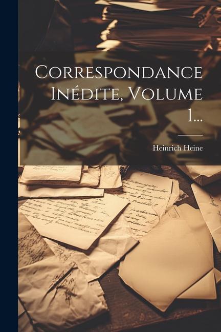 Correspondance Inédite, Volume 1...