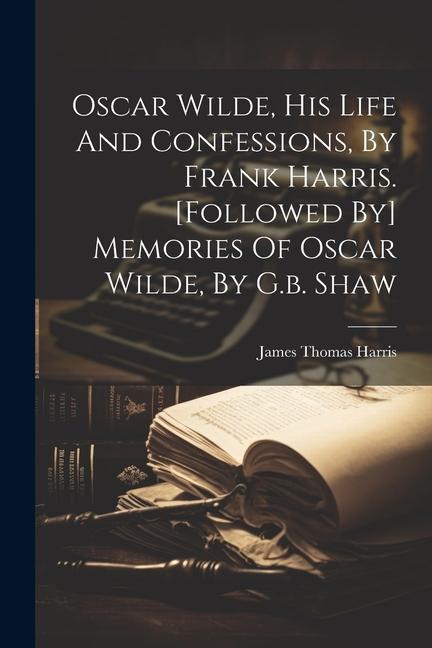 Oscar Wilde, His Life And Confessions, By Frank Harris. [followed By] Memories Of Oscar Wilde, By G.b. Shaw