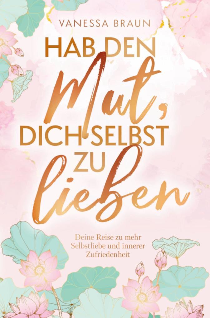 Hab den Mut, dich selbst zu lieben Deine Reise zu mehr Selbstliebe und innerer Zufriedenheit