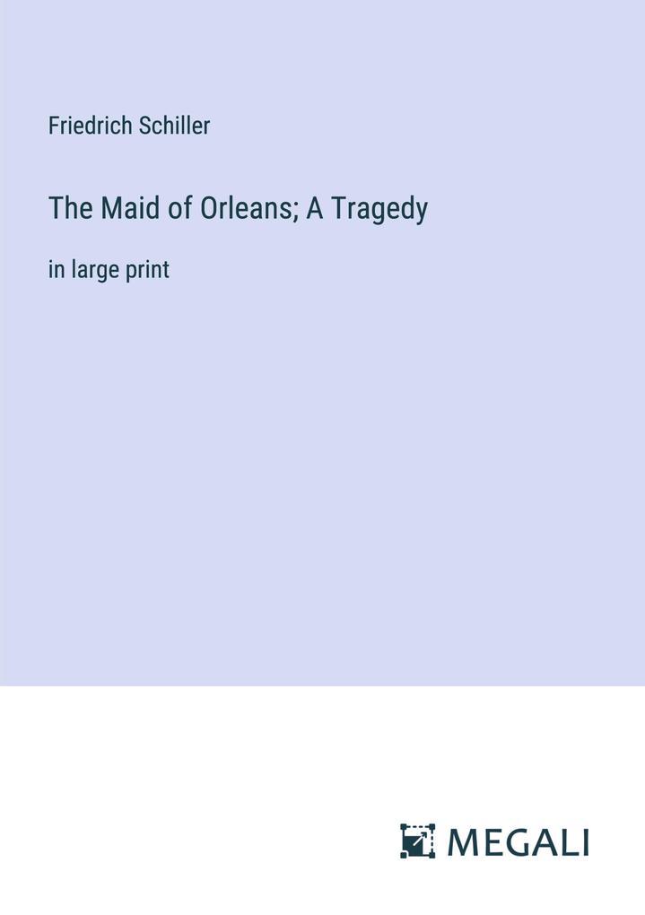 The Maid of Orleans; A Tragedy