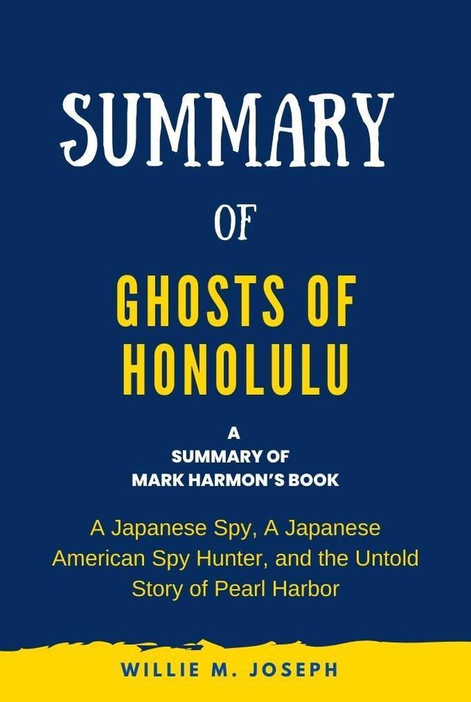 Summary of Ghosts of Honolulu by Mark Harmon: A Japanese Spy, A Japanese American Spy Hunter, and the Untold Story of Pearl Harbor