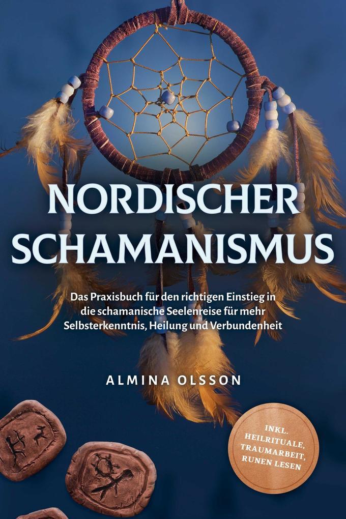 Nordischer Schamanismus: Das Praxisbuch für den richtigen Einstieg in die schamanische Seelenreise für mehr Selbsterkenntnis, Heilung und Verbundenheit - inkl. Heilrituale, Traumarbeit, Runen lesen