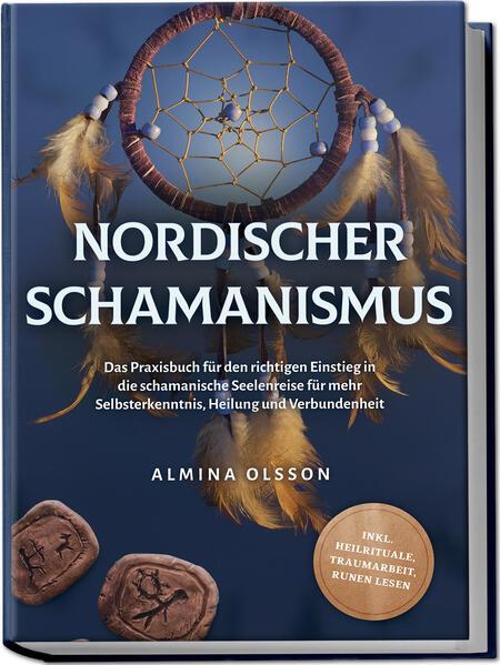 Nordischer Schamanismus: Das Praxisbuch für den richtigen Einstieg in die schamanische Seelenreise für mehr Selbsterkenntnis, Heilung und Verbundenheit - inkl. Heilrituale, Traumarbeit, Runen lesen