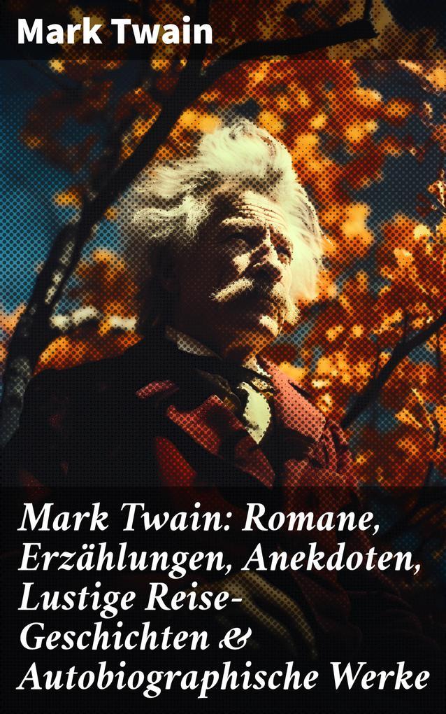 Mark Twain: Romane, Erzählungen, Anekdoten, Lustige Reise-Geschichten & Autobiographische Werke