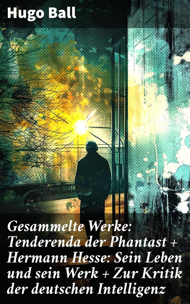 Gesammelte Werke: Tenderenda der Phantast + Hermann Hesse: Sein Leben und sein Werk + Zur Kritik der deutschen Intelligenz