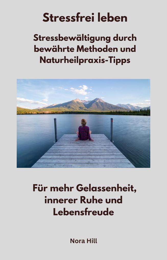 Stressfrei leben - Stressbewältigung durch bewährte Methoden und Naturheilpraxis-Tipps