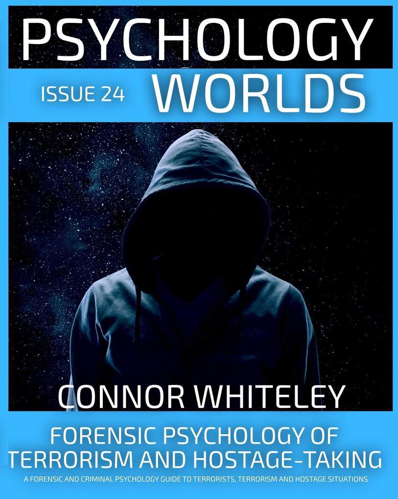 Issue 24: Forensic Psychology Of Terrorism And Hostage-Taking A Forensic And Criminal Psychology Guide To Understanding Terrorists, Terrorism and Hostage Situations (Psychology Worlds, #24)