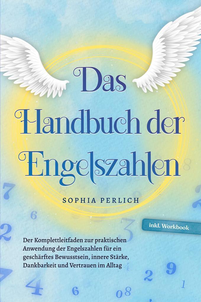 Das Handbuch der Engelszahlen: Der Komplettleitfaden zur praktischen Anwendung der Engelszahlen für ein geschärftes Bewusstsein, innere Stärke, Dankbarkeit und Vertrauen im Alltag - inkl. Workbook